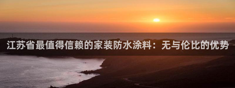 和记 官网：江苏省最值得信赖的家装防水涂料：无与伦比的优势