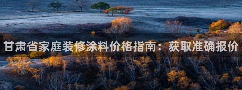 和记app官网登录：甘肃省家庭装修涂料价格指南：获取准确报价