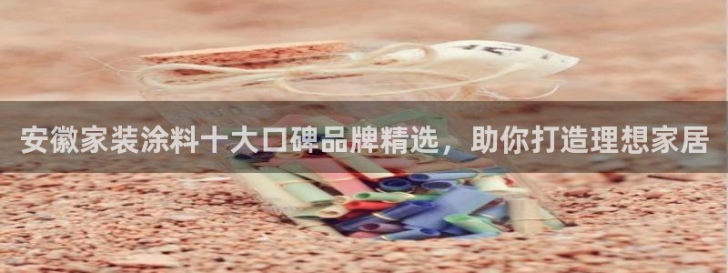 和记国际客服：安徽家装涂料十大口碑品牌精选，助你打造理想家居