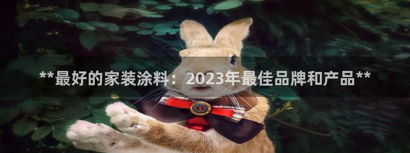 和记国际开户：**最好的家装涂料：2023年最佳品牌和产品**