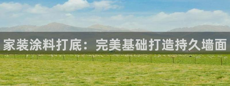 和记娱好网址：家装涂料打底：完美基础打造持久墙面