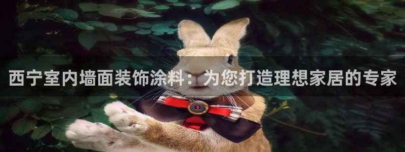 和记5g电讯：西宁室内墙面装饰涂料：为您打造理想家居的专家