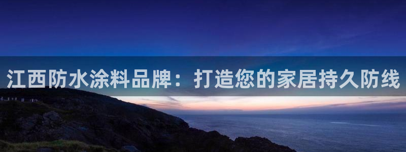 和记网页版登陆：江西防水涂料品牌：打造您的家居持久防线