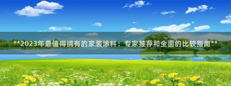 和记官网官方网站：**2023年最值得拥有的家装涂料：专家推荐和全面的比较指南**