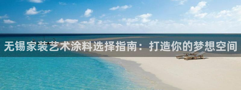 和记hj：无锡家装艺术涂料选择指南：打造你的梦想空间