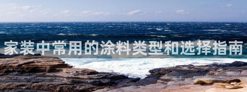 和记国际官网官网：家装中常用的涂料类型和选择指南