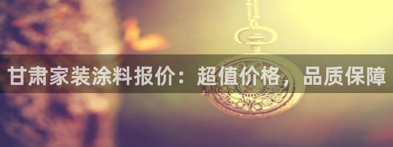 和记ag旗舰：甘肃家装涂料报价：超值价格，品质保障
