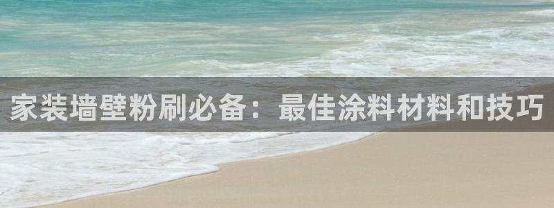 和记ag旗舰厅app：家装墙壁粉刷必备：最佳涂料材料和技巧