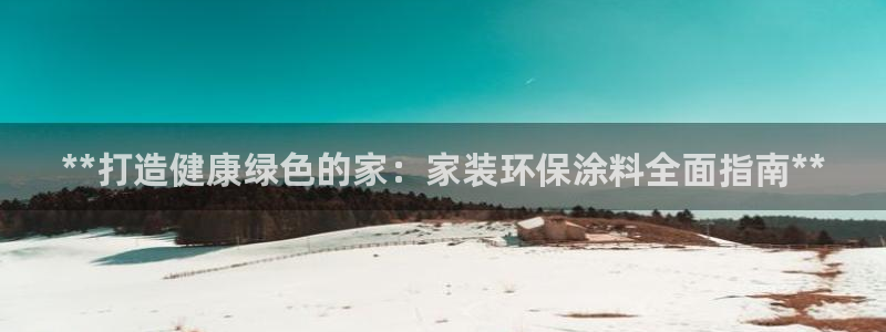 和记H88：**打造健康绿色的家：家装环保涂料全面指南**