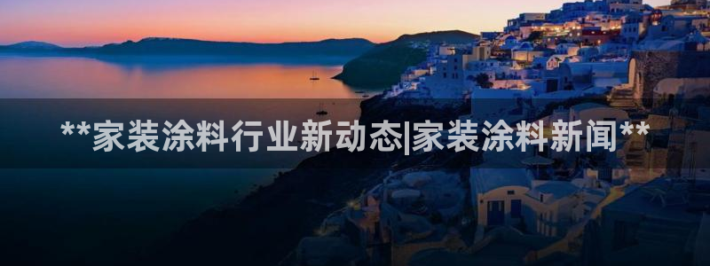 和记ag旗舰厅app：**家装涂料行业新动态|家装涂料新闻**