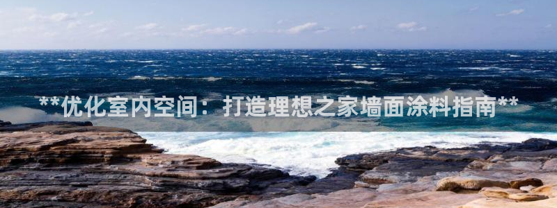 上海和记餐饮有限公司：**优化室内空间：打造理想之家墙面涂料指南**