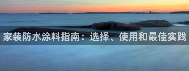 和记ag旗舰国际：家装防水涂料指南：选择、使用和最佳实践