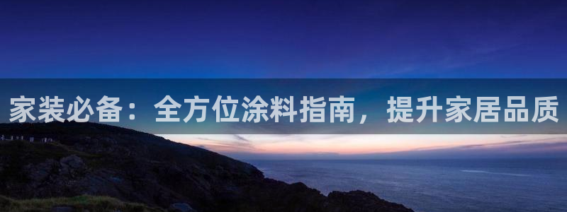 和记ag网址：家装必备：全方位涂料指南，提升家居品质