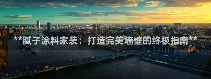 和记官方平台：**腻子涂料家装：打造完美墙壁的终极指南**