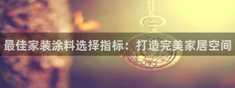 江苏和记数码科技有限公司：最佳家装涂料选择指标：打造完美家居空间
