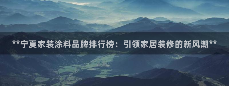 和记电业集团：**宁夏家装涂料品牌排行榜：引领家居装修的新风潮**