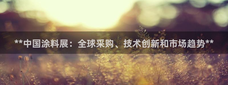 和记官网官方网站：**中国涂料展：全球采购、技术创新和市场趋势**