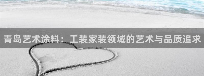 和记ag旗舰厅：青岛艺术涂料：工装家装领域的艺术与品质追求