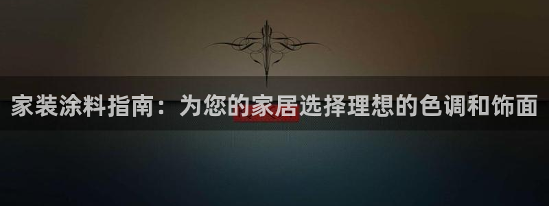 和记登陆：家装涂料指南：为您的家居选择理想的色调和饰面