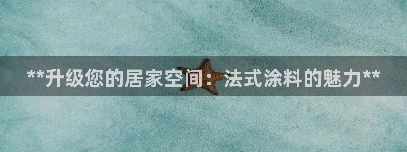 和记ag：**升级您的居家空间：法式涂料的魅力**