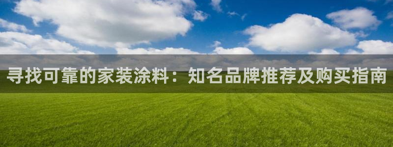 和记平台官网：寻找可靠的家装涂料：知名品牌推荐及购买指南