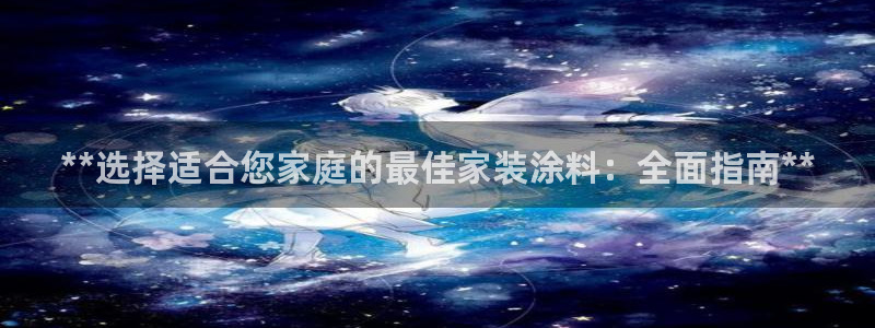 和记网页版：**选择适合您家庭的最佳家装涂料：全面指南**