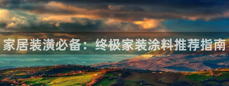 和记平台怎么样：家居装潢必备：终极家装涂料推荐指南