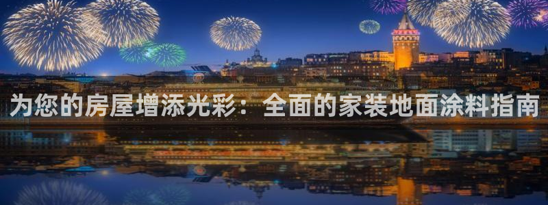 和记平台：为您的房屋增添光彩：全面的家装地面涂料指南