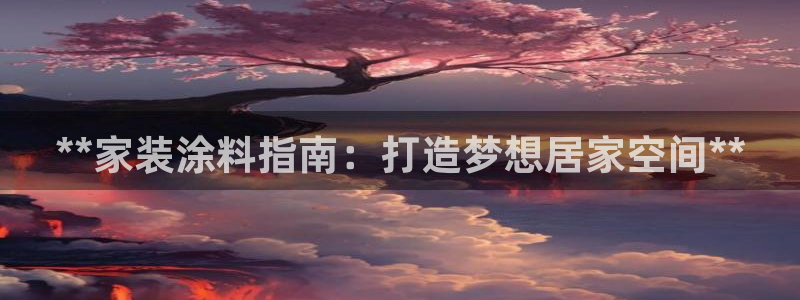 和记h8：**家装涂料指南：打造梦想居家空间**