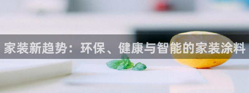 和记官网登录：家装新趋势：环保、健康与智能的家装涂料