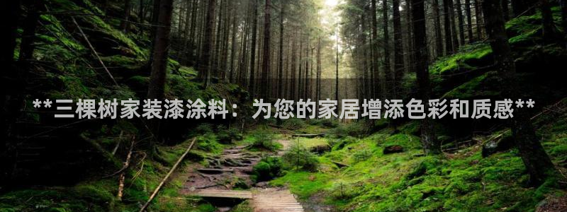 和记平台：**三棵树家装漆涂料：为您的家居增添色彩和质感**
