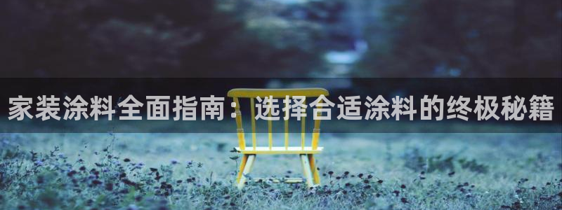 和记官方直营注册导航：家装涂料全面指南：选择合适涂料的终极秘籍