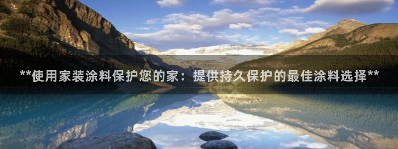 和记下载：**使用家装涂料保护您的家：提供持久保护的最佳涂料选择**