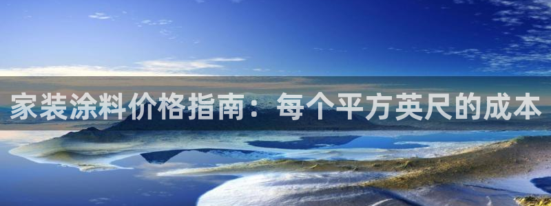 和记ag旗舰：家装涂料价格指南：每个平方英尺的成本