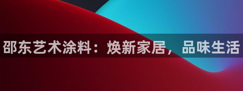 和记平台下载：邵东艺术涂料：焕新家居，品味生活