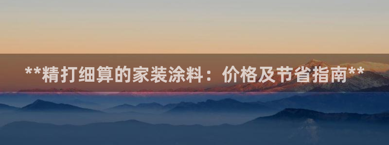 和记登陆：**精打细算的家装涂料：价格及节省指南**
