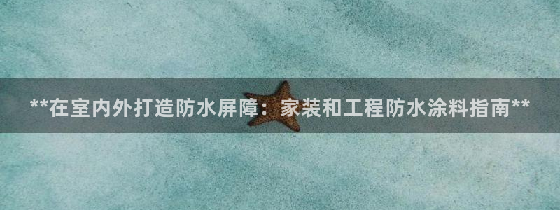 和记(福建)商贸有限公司招聘：**在室内外打造防水屏障：家装和工程防水涂料指南**