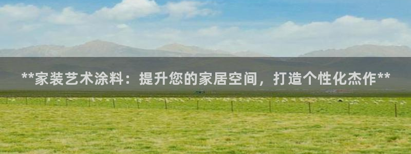 官方和记国际平台登录：**家装艺术涂料：提升您的家居空间，打造个性化杰作**