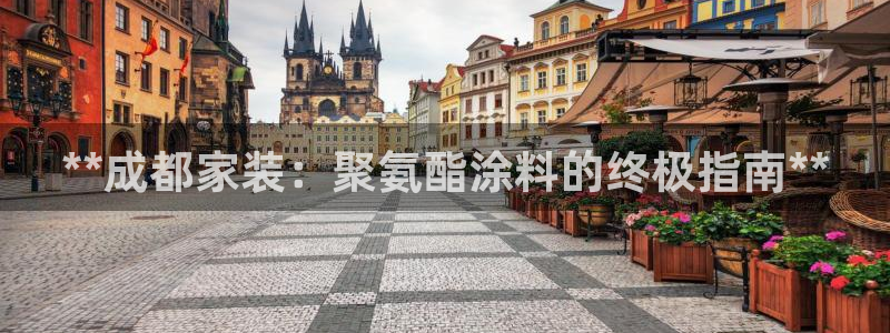 和记ag旗舰：**成都家装：聚氨酯涂料的终极指南**