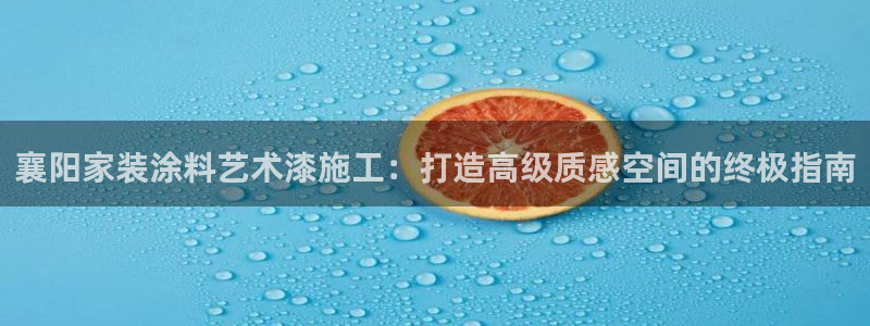 江苏和记餐饮有限公司：襄阳家装涂料艺术漆施工：打造高级质感空间的终极指南