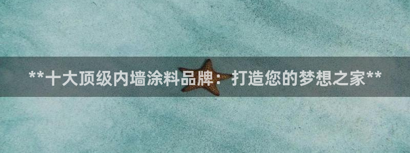 和记AG：**十大顶级内墙涂料品牌：打造您的梦想之家**