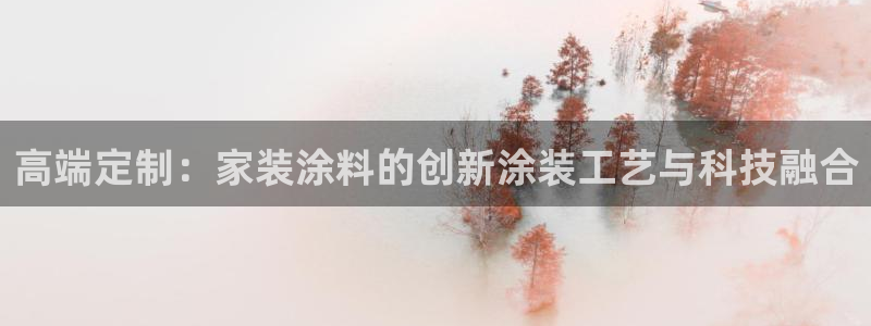 和记国际开户网站：高端定制：家装涂料的创新涂装工艺与科技融合