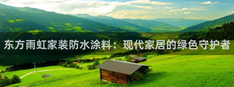 和记 首页：东方雨虹家装防水涂料：现代家居的绿色守护者