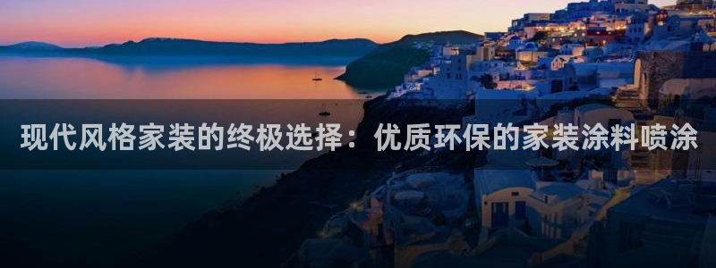 ag和记app：现代风格家装的终极选择：优质环保的家装涂料喷