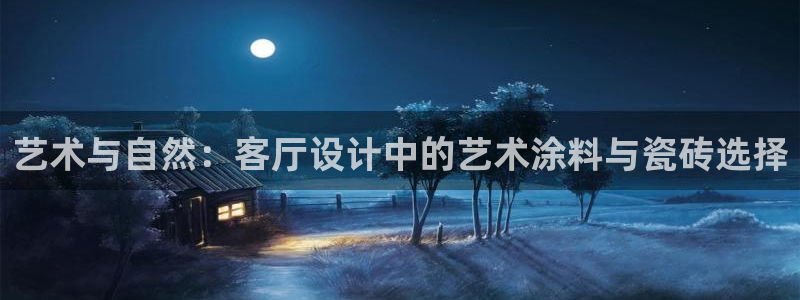 和记ag网址：艺术与自然：客厅设计中的艺术涂料与瓷砖选择