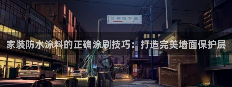 和记网页版：家装防水涂料的正确涂刷技巧：打造完美墙面保护层