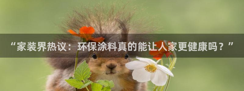 和记平台下载：“家装界热议：环保涂料真的能让人家更健康吗？”