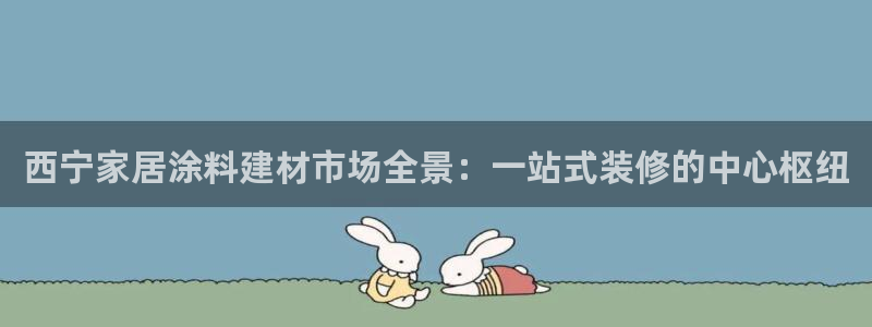 和记 首页：西宁家居涂料建材市场全景：一站式装修的中心枢纽
