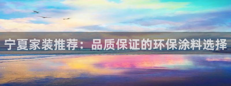 和记平台官方网：宁夏家装推荐：品质保证的环保涂料选择