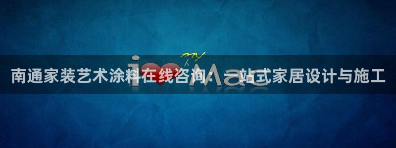 和记平台下载：南通家装艺术涂料在线咨询：一站式家居设计与施工